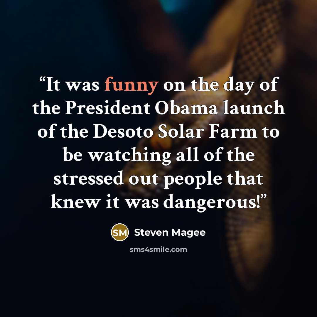 “It was funny on the day of the President Obama launch of the Desoto Solar Farm to be watching all of the stressed out people that knew it was dangerous!” quote by Steven Magee