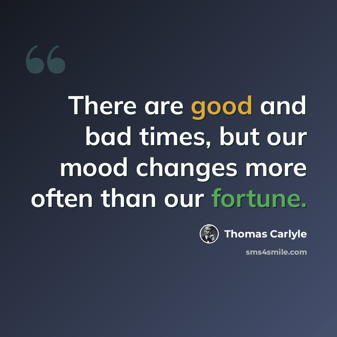 “There are good and bad times, but our mood changes more often than our fortune.” quote by Thomas Carlyle