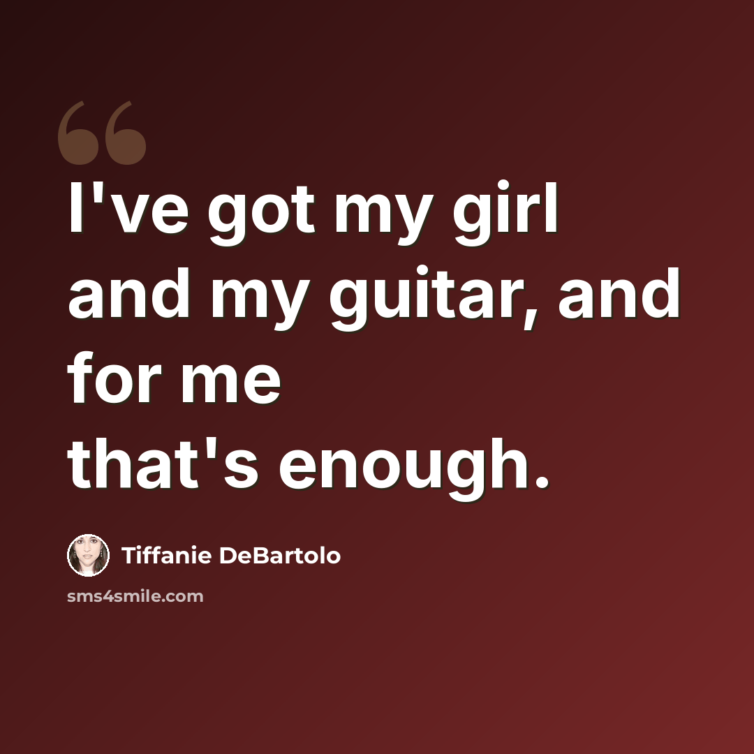 “I've got my girl and my guitar, and for me that's enough.” quote by Tiffanie DeBartolo