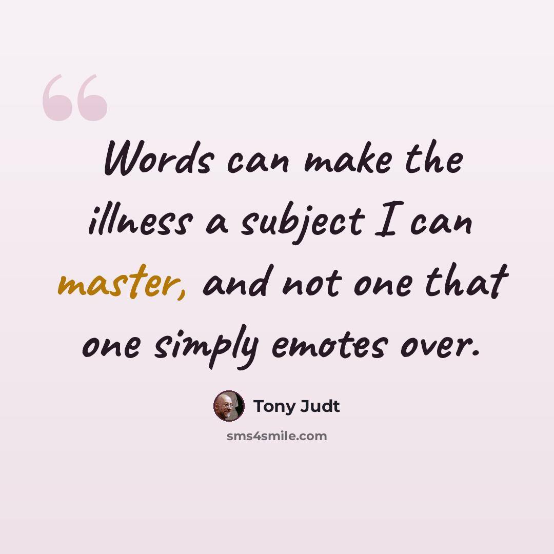 “Words can make the illness a subject I can master, and not one that one simply emotes over.” quote by Tony Judt