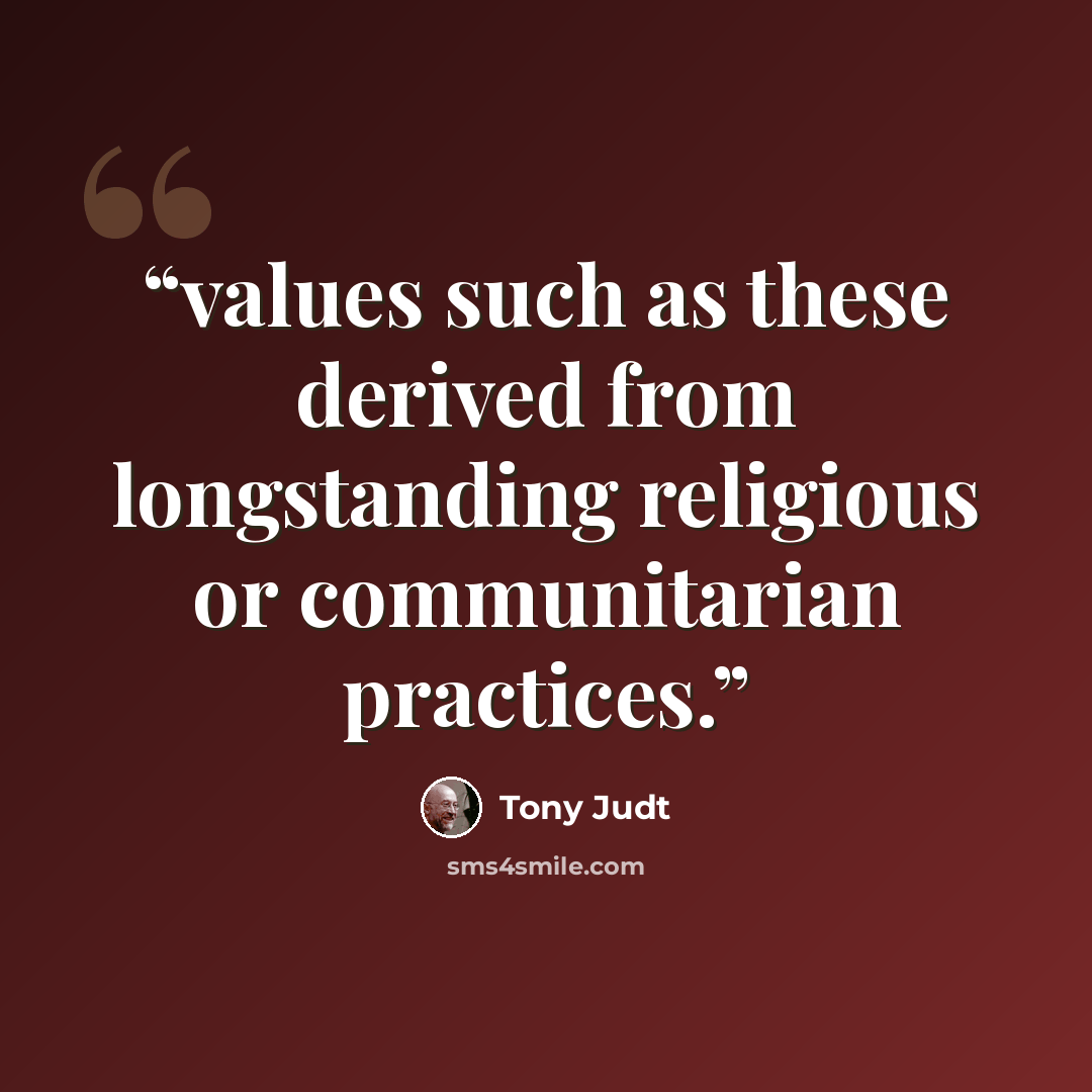 “values such as these derived from longstanding religious or communitarian practices.” quote by Tony Judt