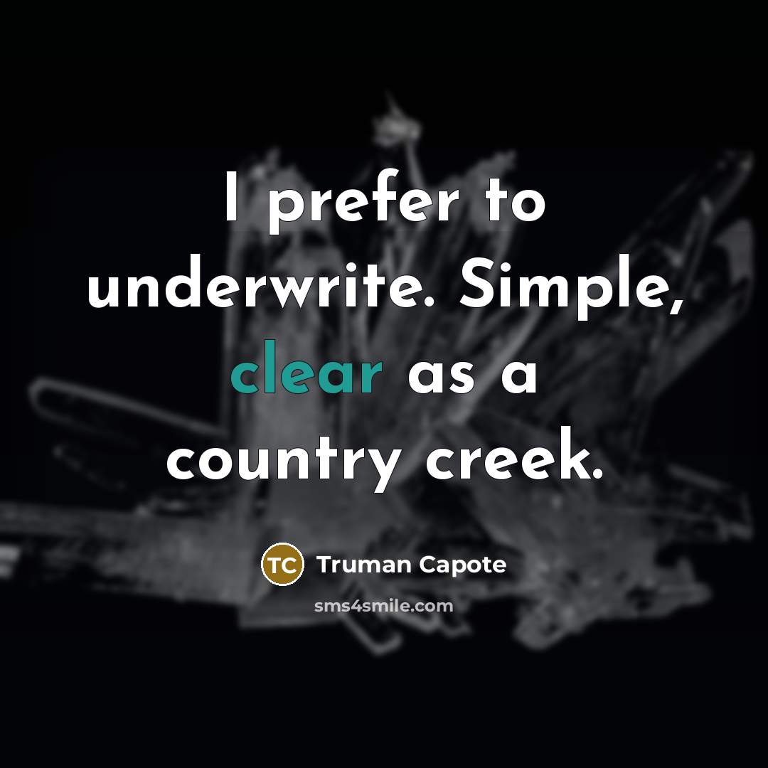 “I prefer to underwrite. Simple, clear as a country creek.” quote by Truman Capote