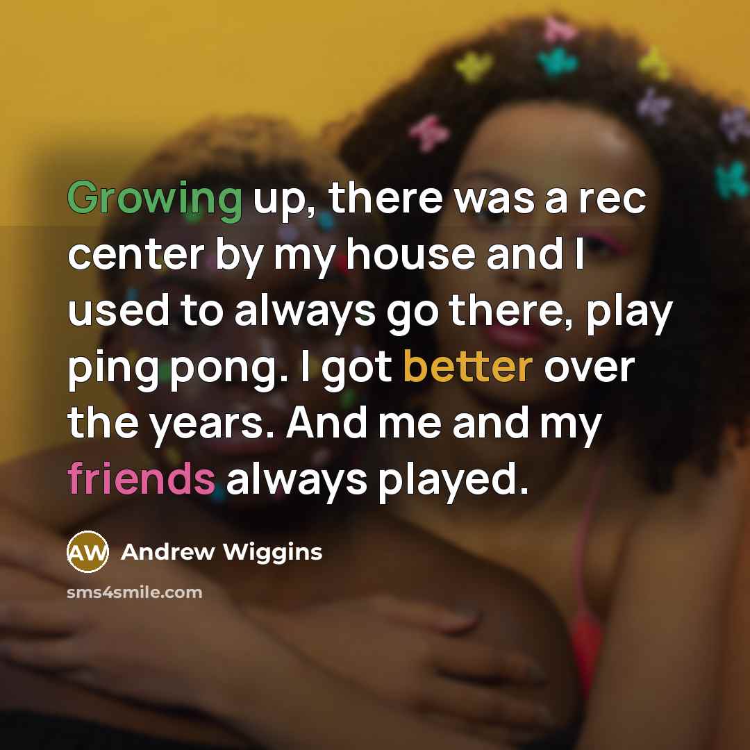 “Growing up, there was a rec center by my house and I used to always go there, play ping pong. I got better over the years. And me and my friends always played.” quote by Andrew Wiggins