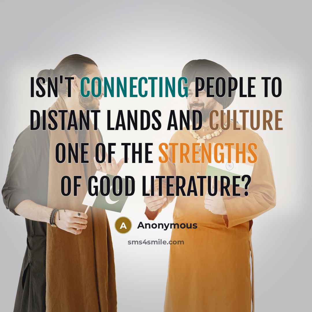 “Isn't connecting people to distant lands and culture one of the strengths of good literature?” quote by Anonymous