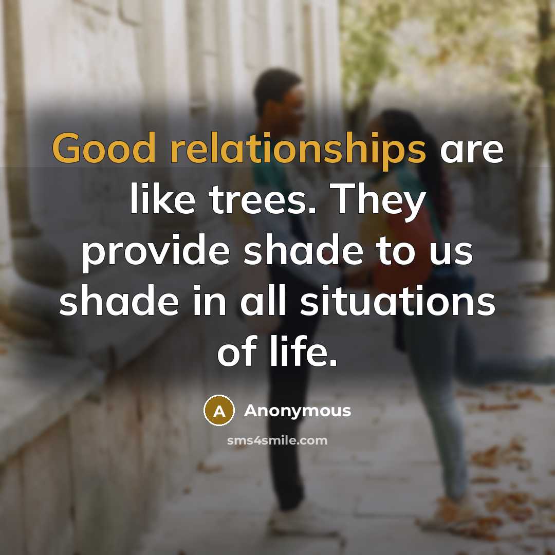 “Good relationships are like trees. They provide shade to us shade in all situations of life.” quote by Anonymous