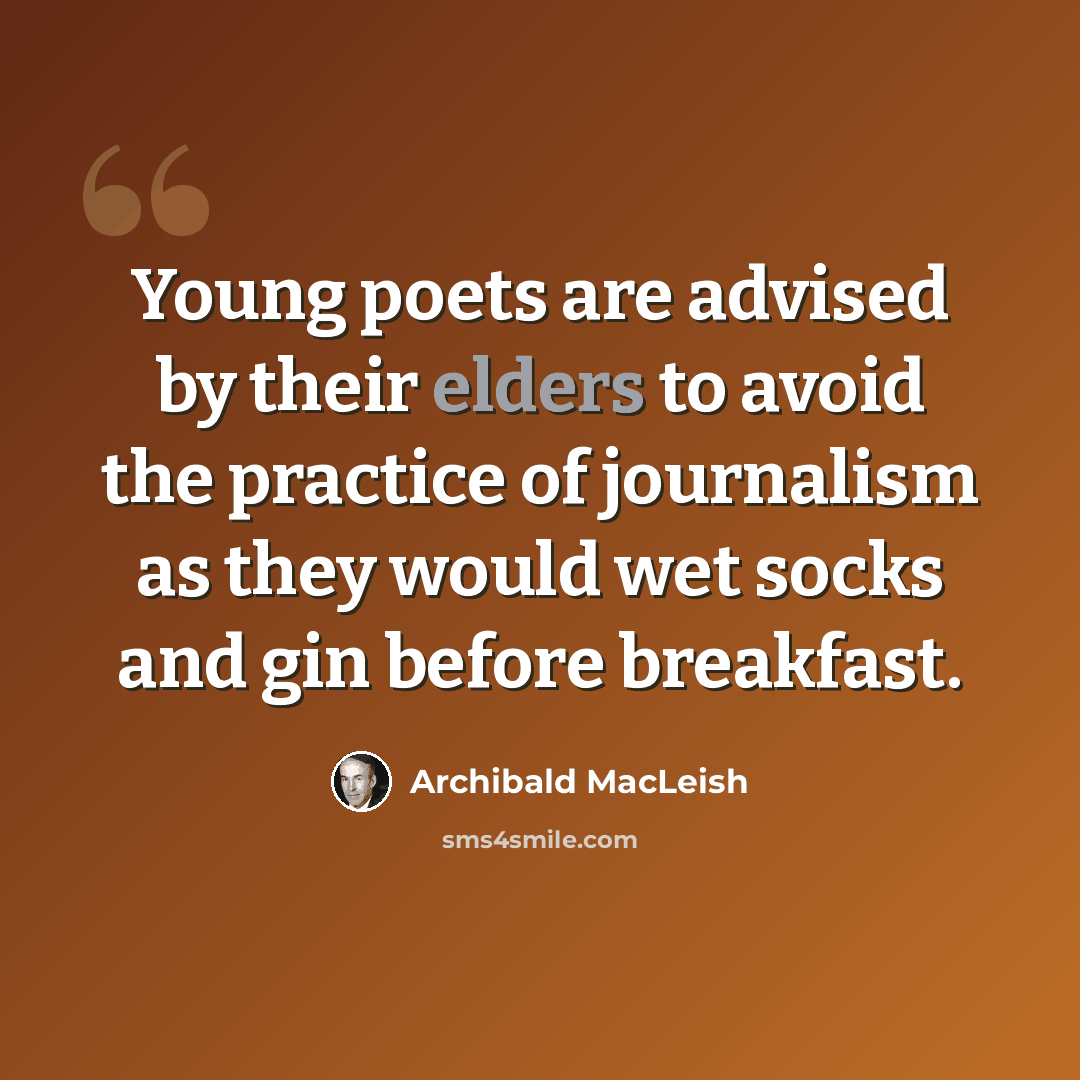 “Young poets are advised by their elders to avoid the practice of journalism as they would wet socks and gin before breakfast.” quote by Archibald MacLeish