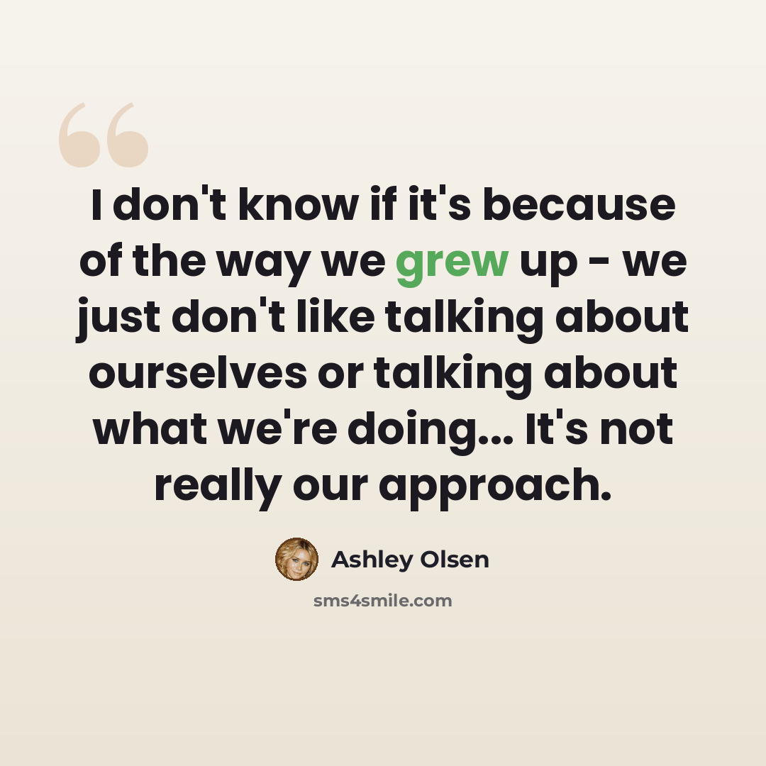“I don't know if it's because of the way we grew up - we just don't like talking about ourselves or talking about what we're doing... It's not really our approach.” quote by Ashley Olsen