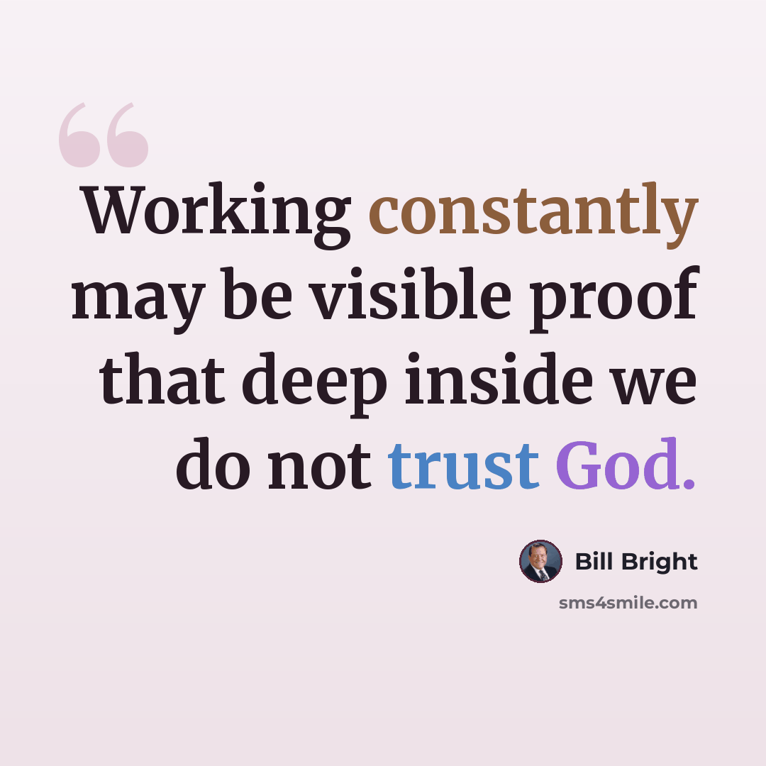 “Working constantly may be visible proof that deep inside we do not trust God.” quote by Bill Bright