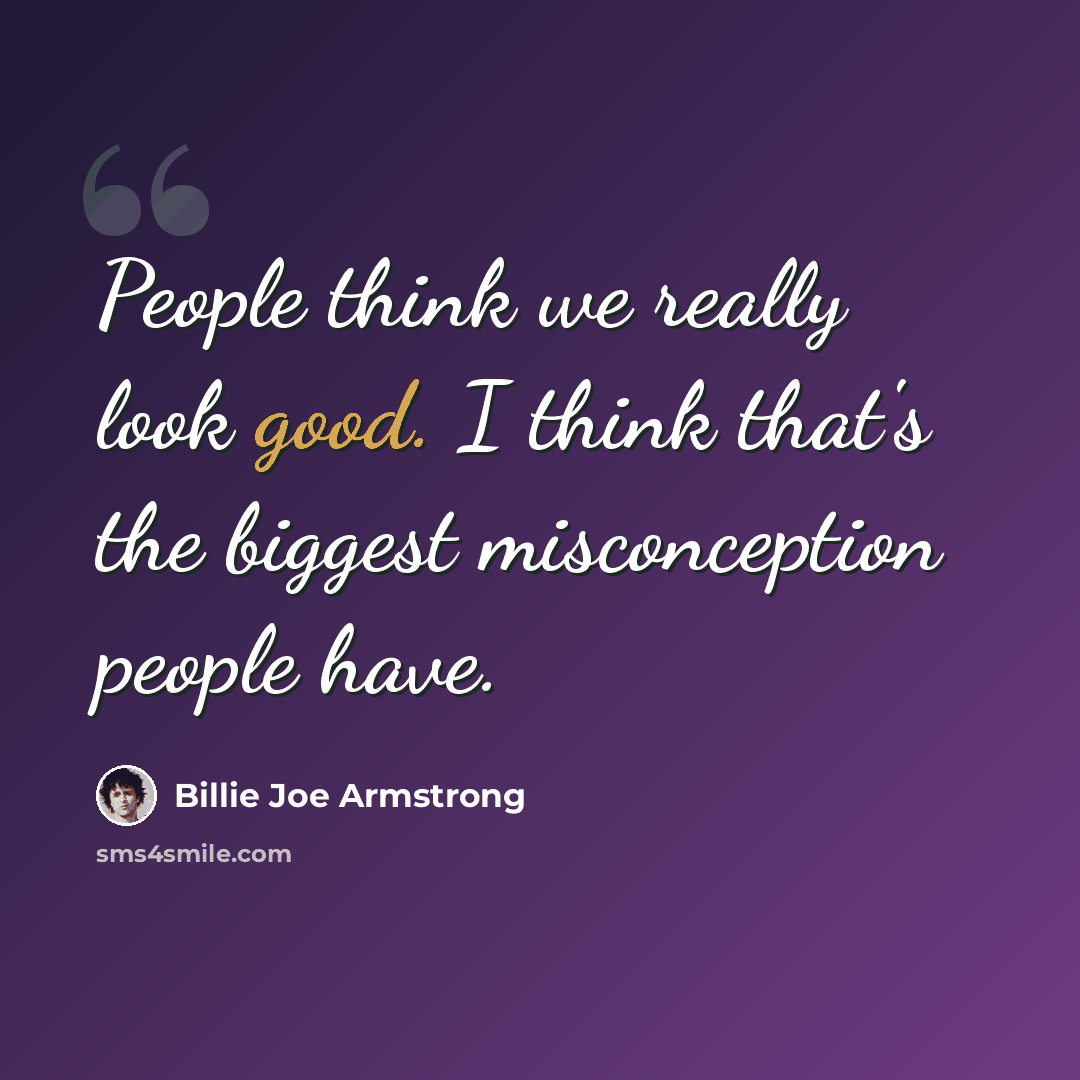 “People think we really look good. I think that's the biggest misconception people have.” quote by Billie Joe Armstrong