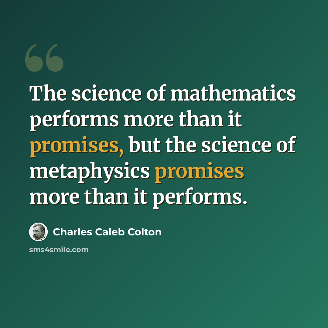 “The science of mathematics performs more than it promises, but the science of metaphysics promises more than it performs.” quote by Charles Caleb Colton