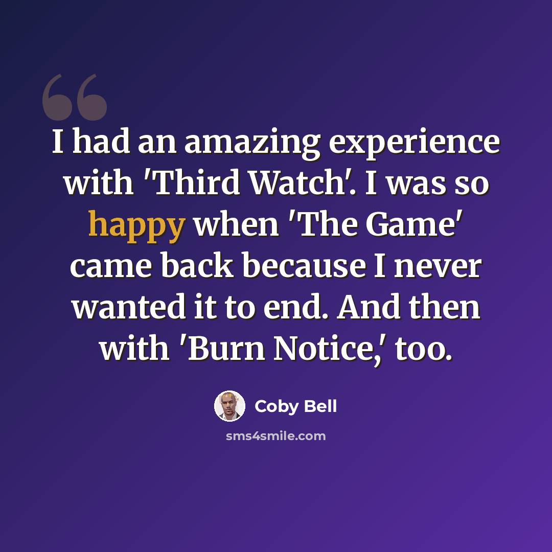 “I had an amazing experience with 'Third Watch'. I was so happy when 'The Game' came back because I never wanted it to end. And then with 'Burn Notice,' too.” quote by Coby Bell