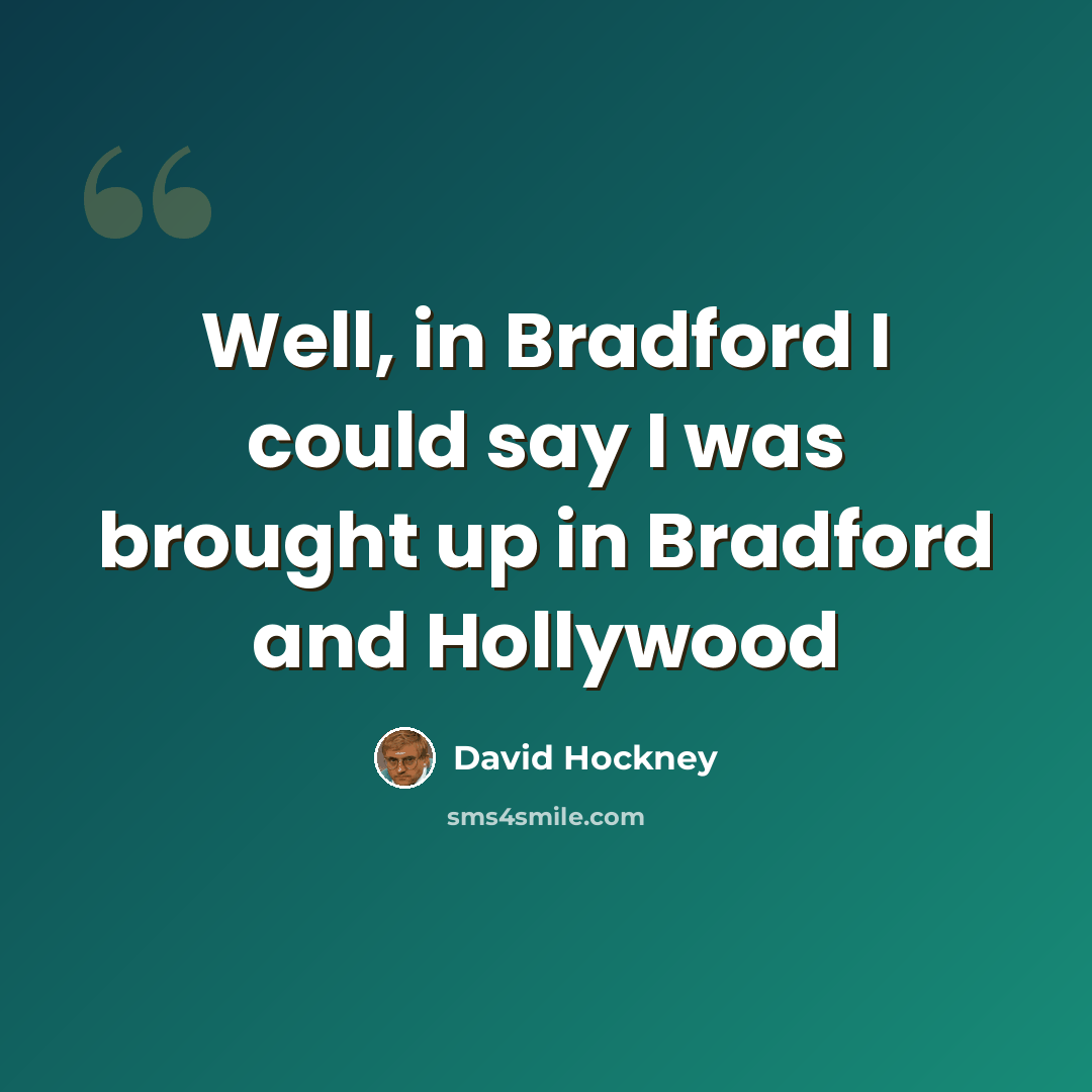 “Well, in Bradford I could say I was brought up in Bradford and Hollywood” quote by David Hockney