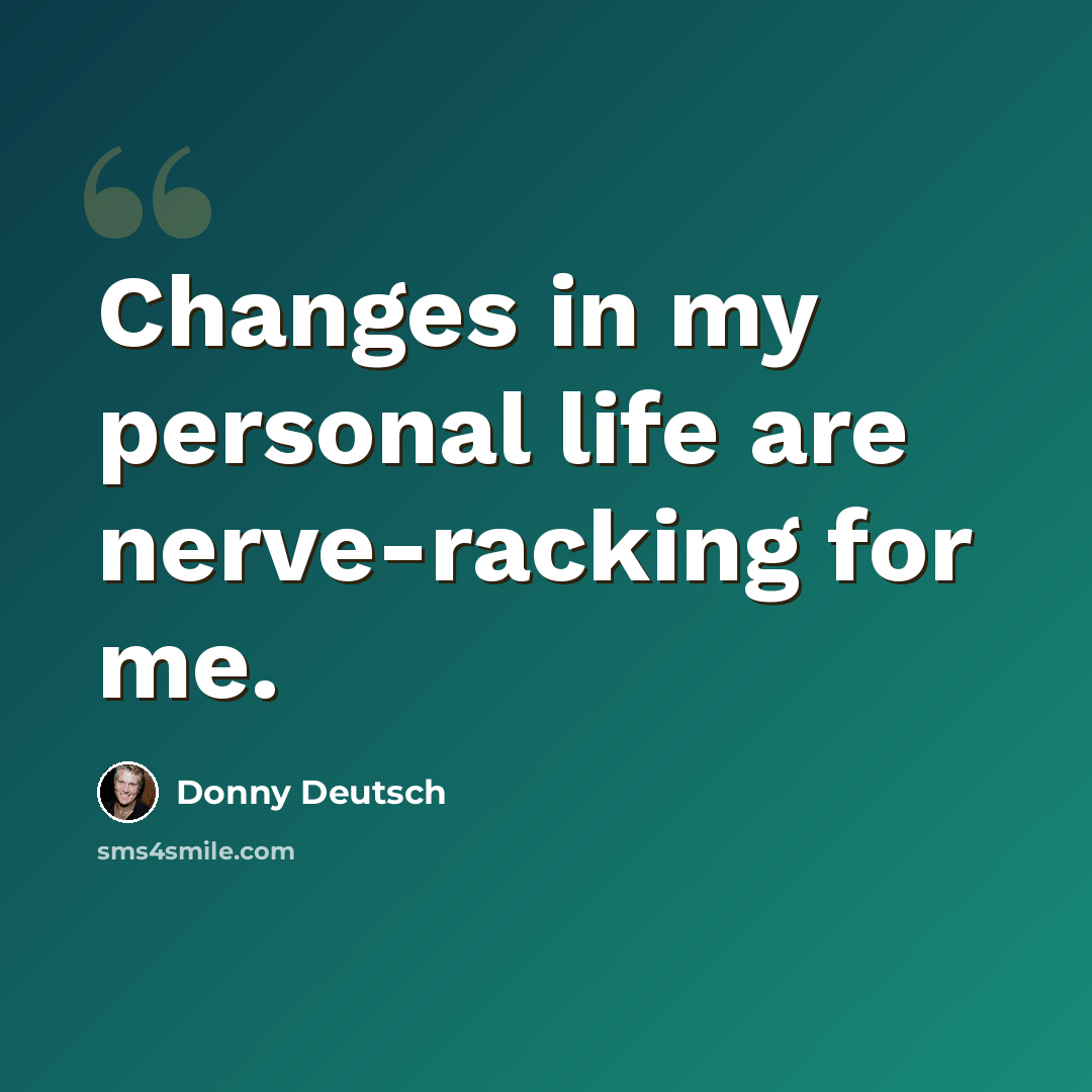 “Changes in my personal life are nerve-racking for me.” quote by Donny Deutsch
