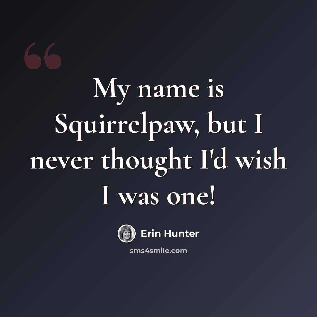 “My name is Squirrelpaw, but I never thought I'd wish I was one!” quote by Erin Hunter