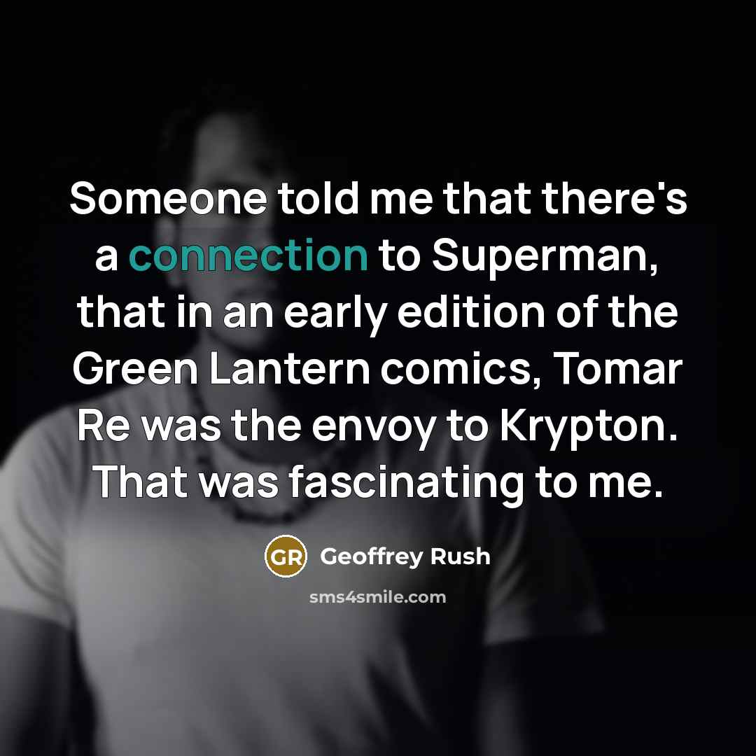 “Someone told me that there's a connection to Superman, that in an early edition of the Green Lantern comics, Tomar Re was the envoy to Krypton. That was fascinating to me.” quote by Geoffrey Rush