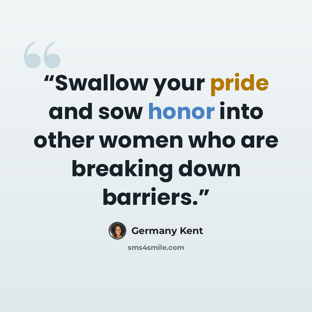 “Swallow your pride and sow honor into other women who are breaking down barriers.” quote by Germany Kent
