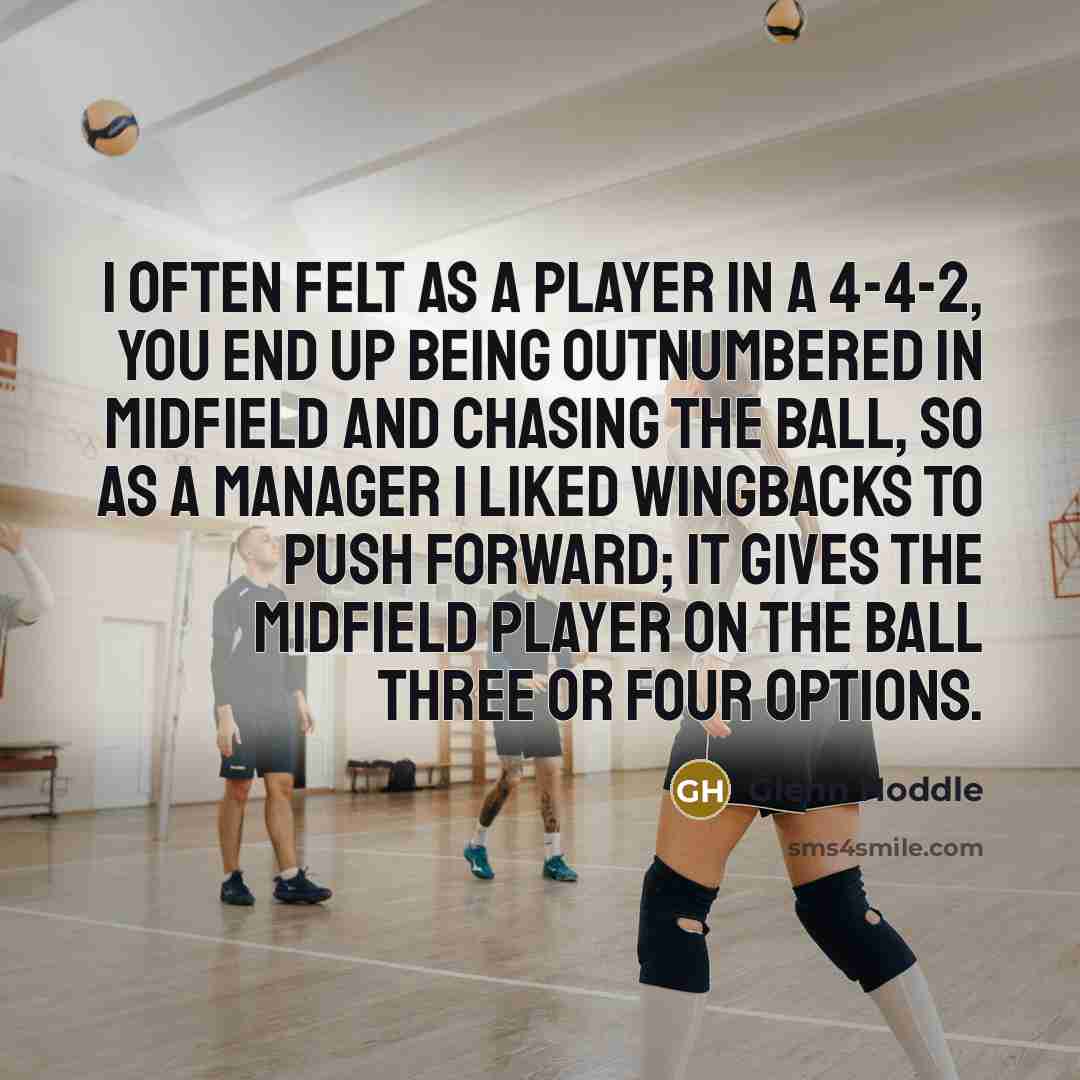 “I often felt as a player in a 4-4-2, you end up being outnumbered in midfield and chasing the ball, so as a manager I liked wingbacks to push forward; it gives the midfield player on the ball three or four options.” quote by Glenn Hoddle