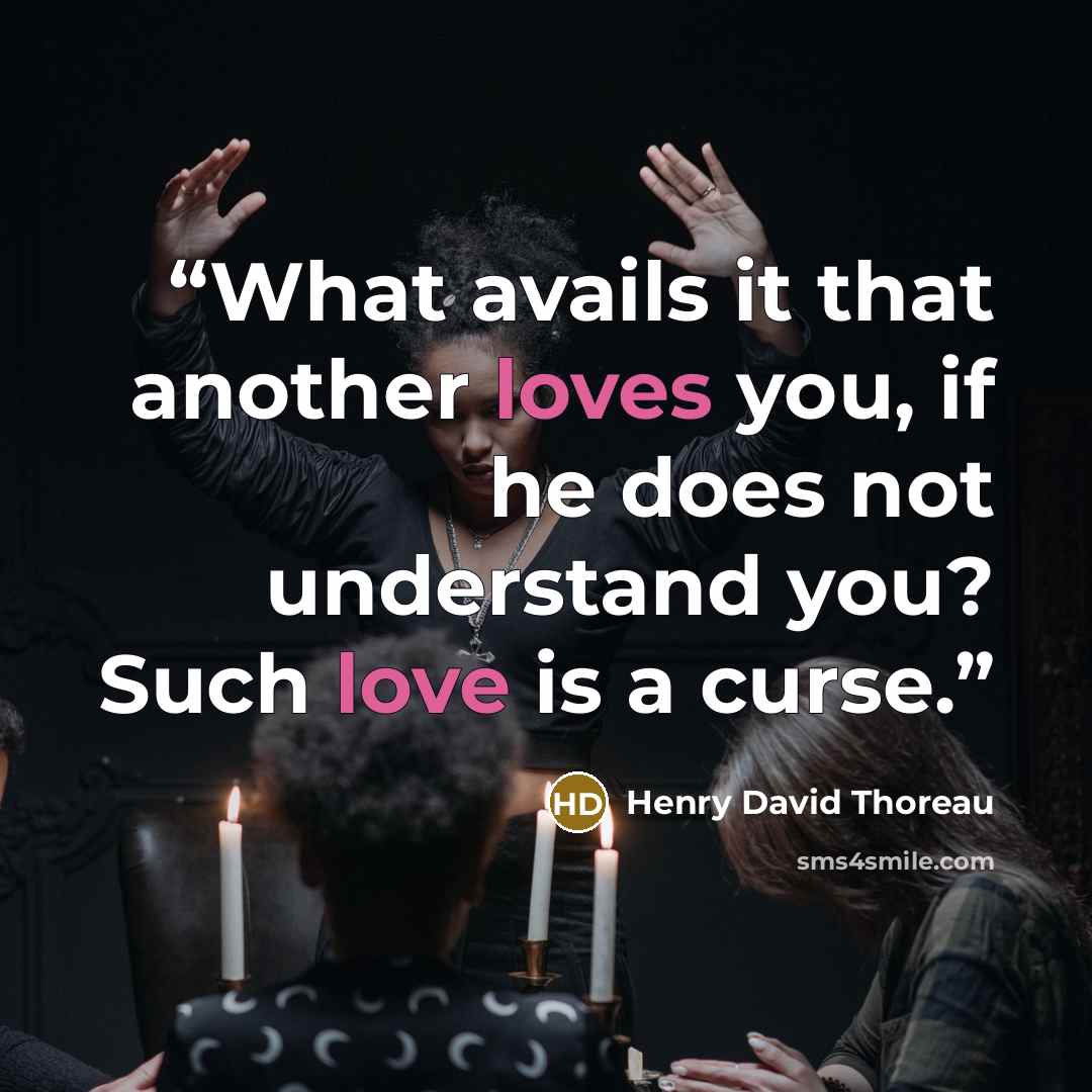“What avails it that another loves you, if he does not understand you? Such love is a curse.” quote by Henry David Thoreau