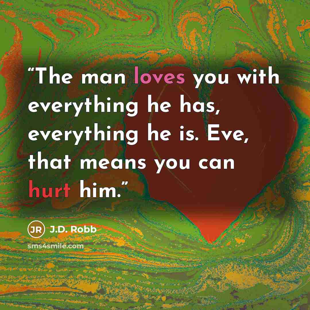 “The man loves you with everything he has, everything he is. Eve, that means you can hurt him.” quote by J.D. Robb