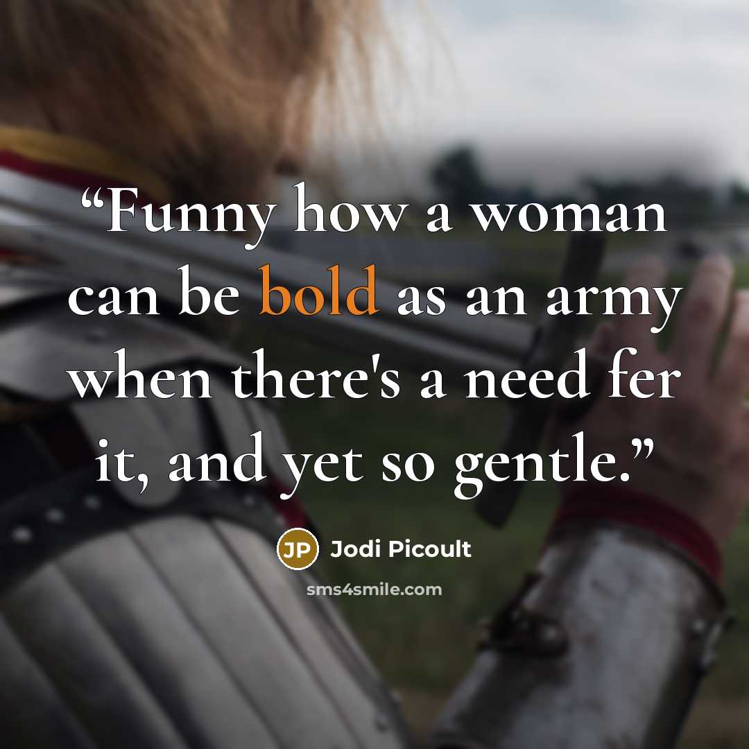 “Funny how a woman can be bold as an army when there's a need fer it, and yet so gentle.” quote by Jodi Picoult