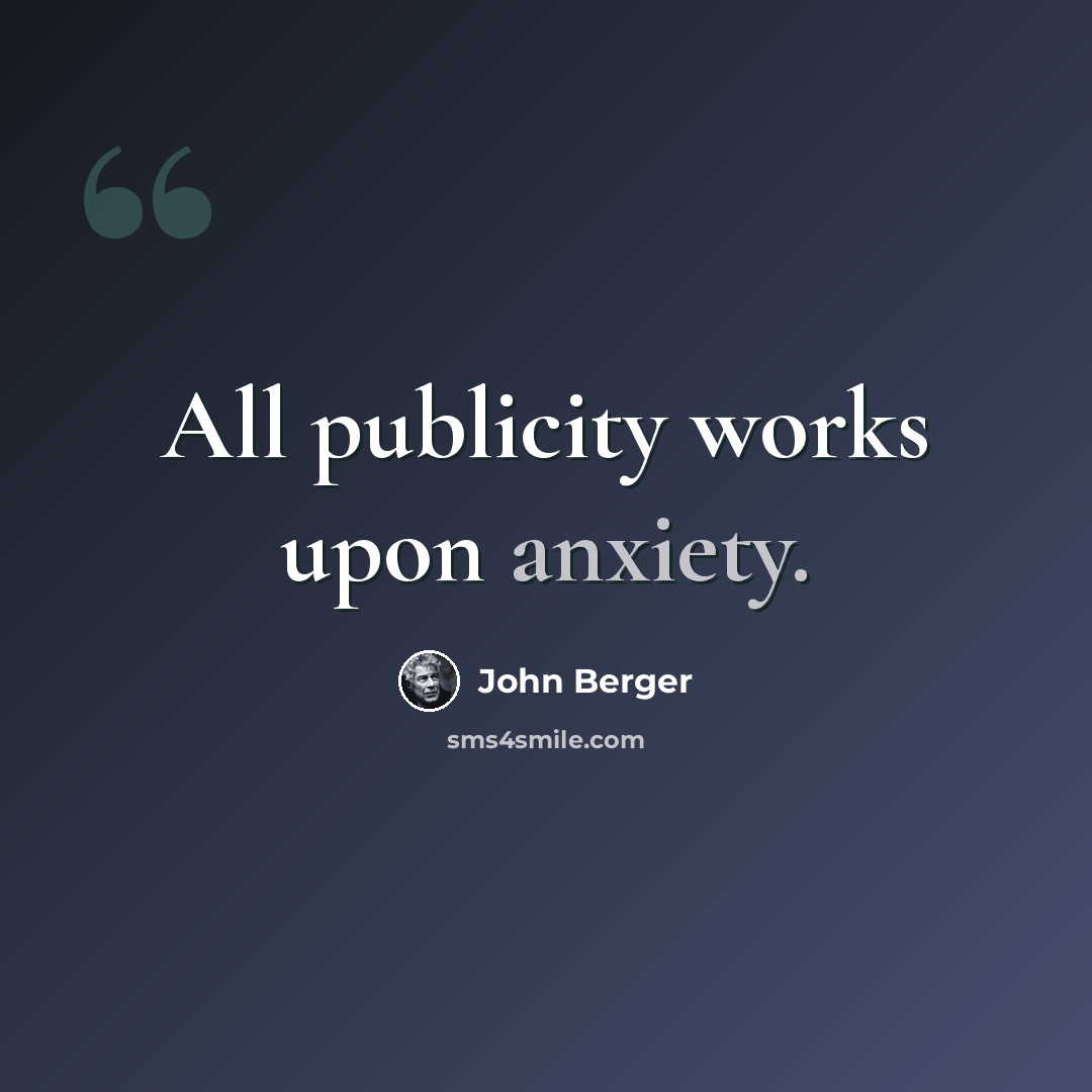 “All publicity works upon anxiety.” quote by John Berger