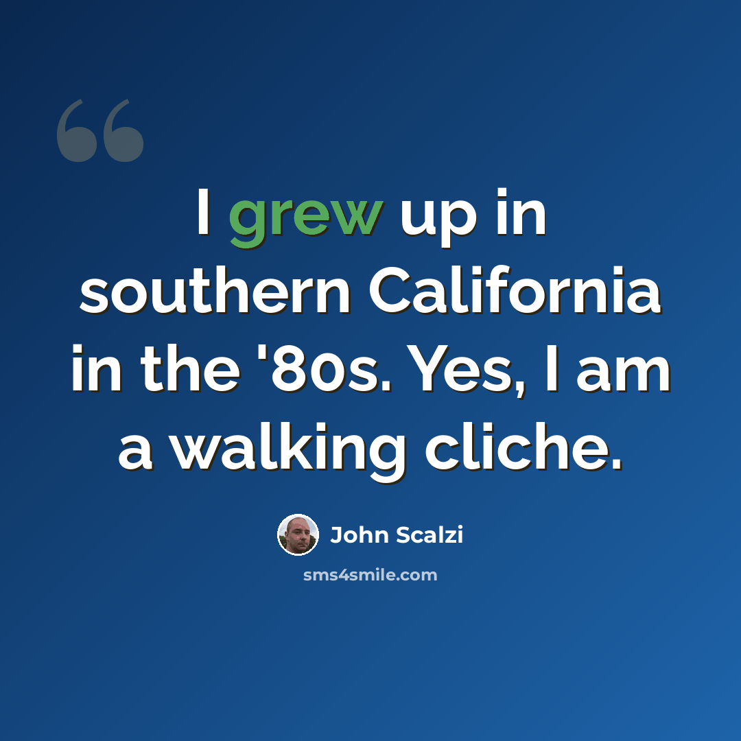 “I grew up in southern California in the '80s. Yes, I am a walking cliche.” quote by John Scalzi
