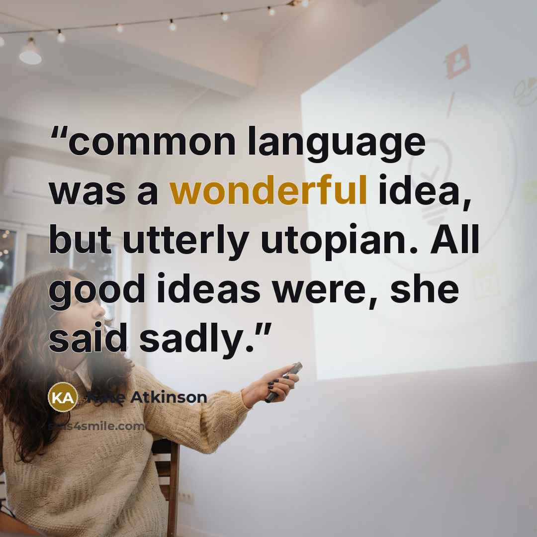 “common language was a wonderful idea, but utterly utopian. All good ideas were, she said sadly.” quote by Kate Atkinson