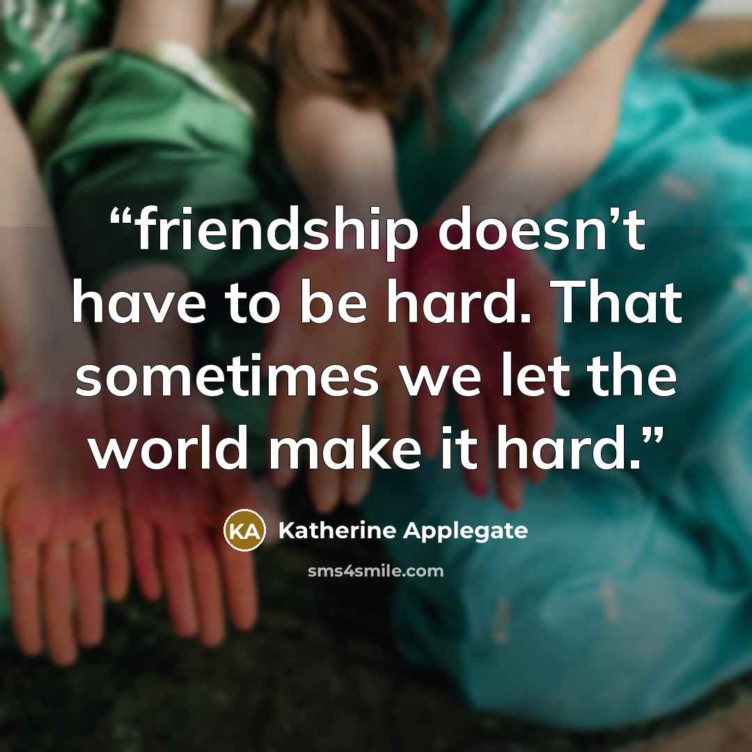 “friendship doesn’t have to be hard. That sometimes we let the world make it hard.” quote by Katherine Applegate
