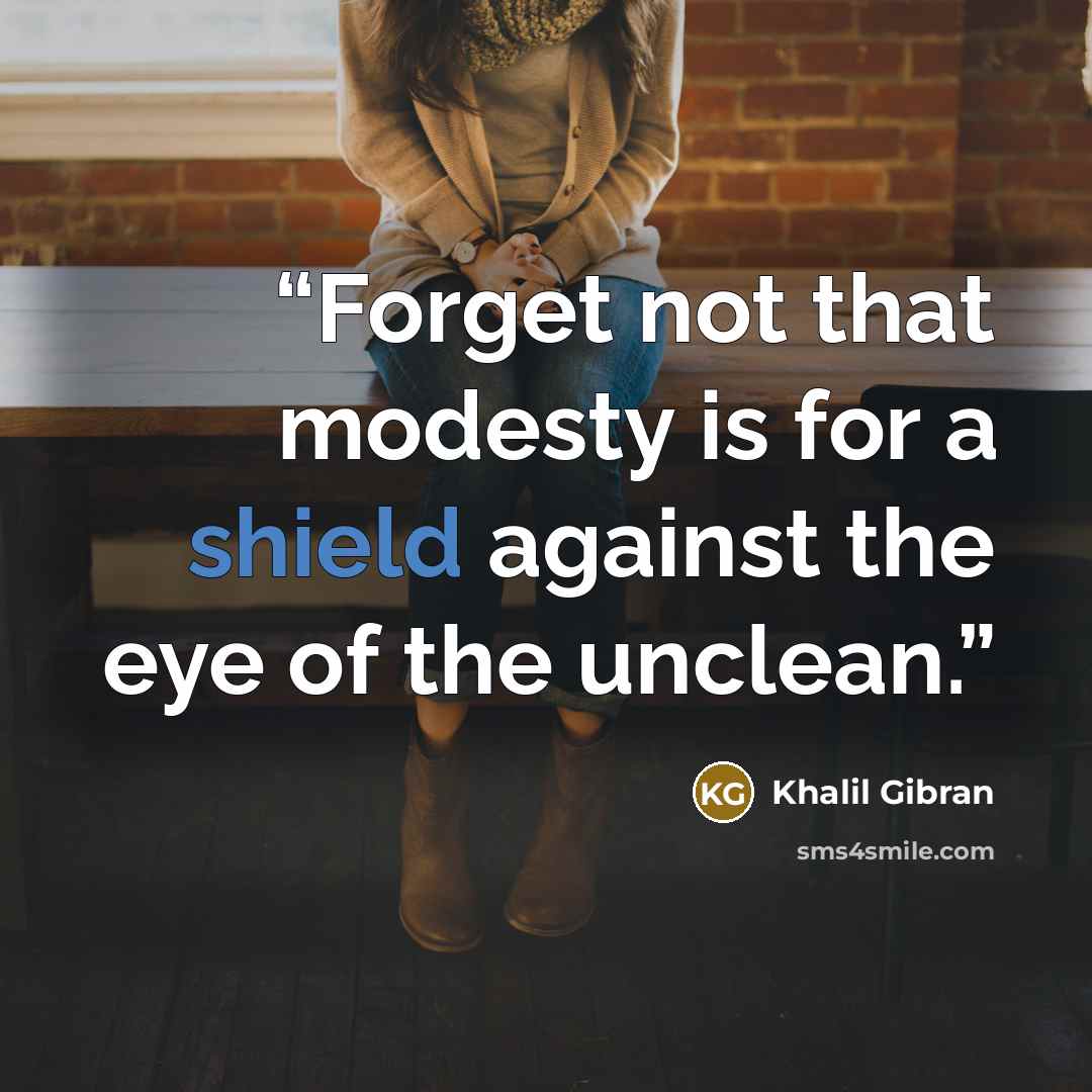 “Forget not that modesty is for a shield against the eye of the unclean.” quote by Khalil Gibran
