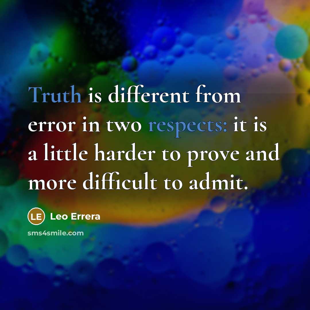 “Truth is different from error in two respects: it is a little harder to prove and more difficult to admit.” quote by Leo Errera