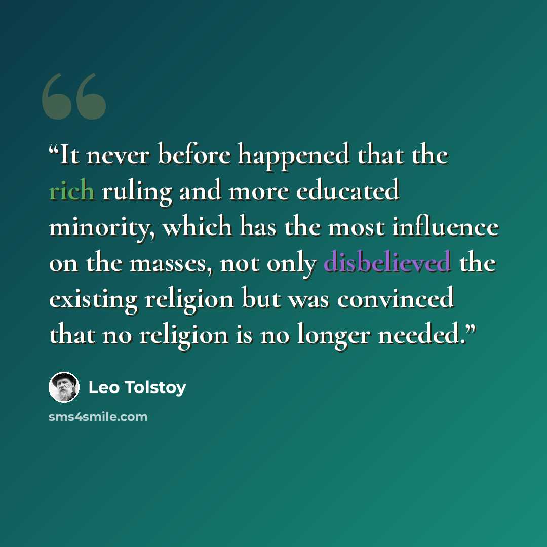 “It never before happened that the rich ruling and more educated minority, which has the most influence on the masses, not only disbelieved the existing religion but was convinced that no religion is no longer needed.” quote by Leo Tolstoy