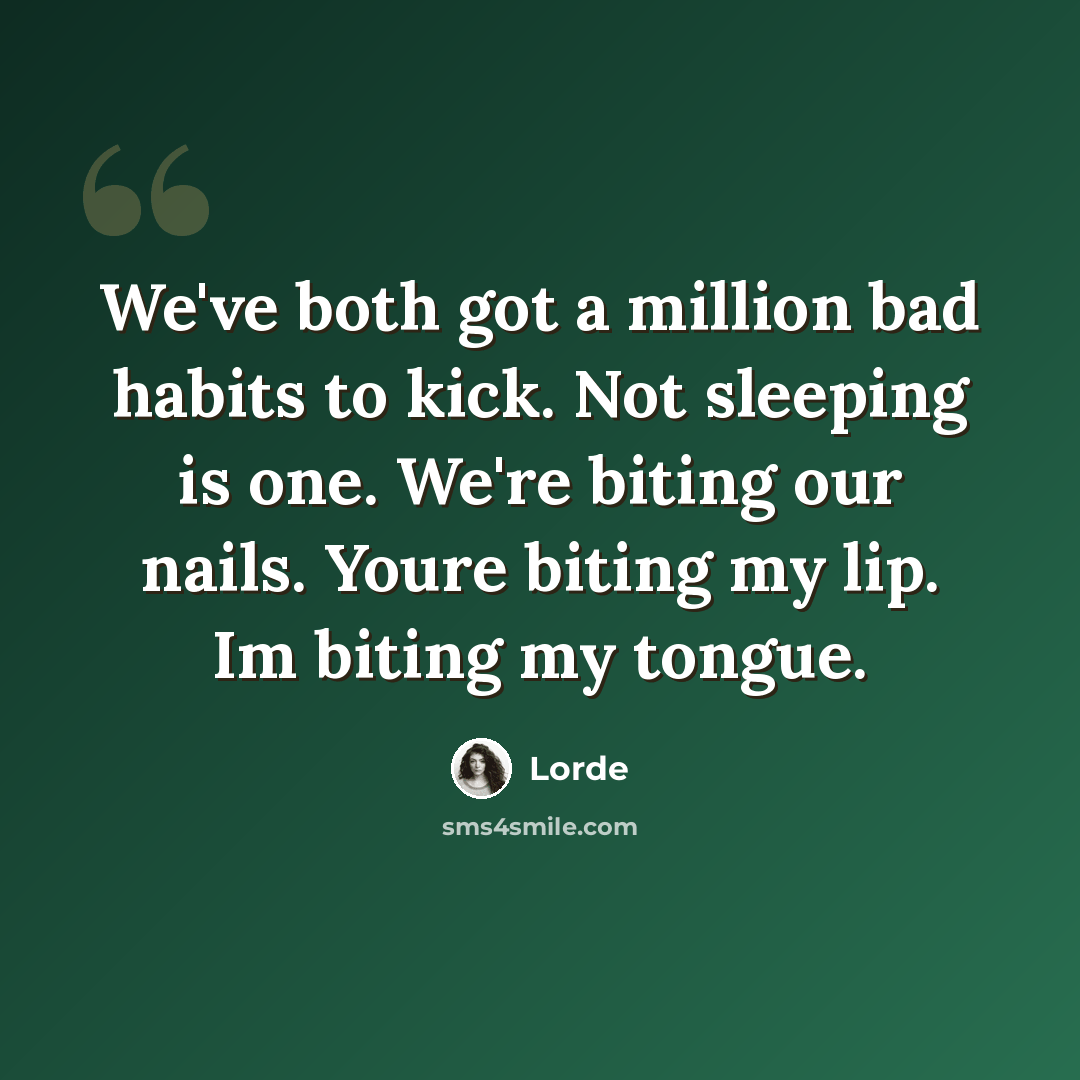 “We've both got a million bad habits to kick. Not sleeping is one. We're biting our nails. Youre biting my lip. Im biting my tongue.” quote by Lorde
