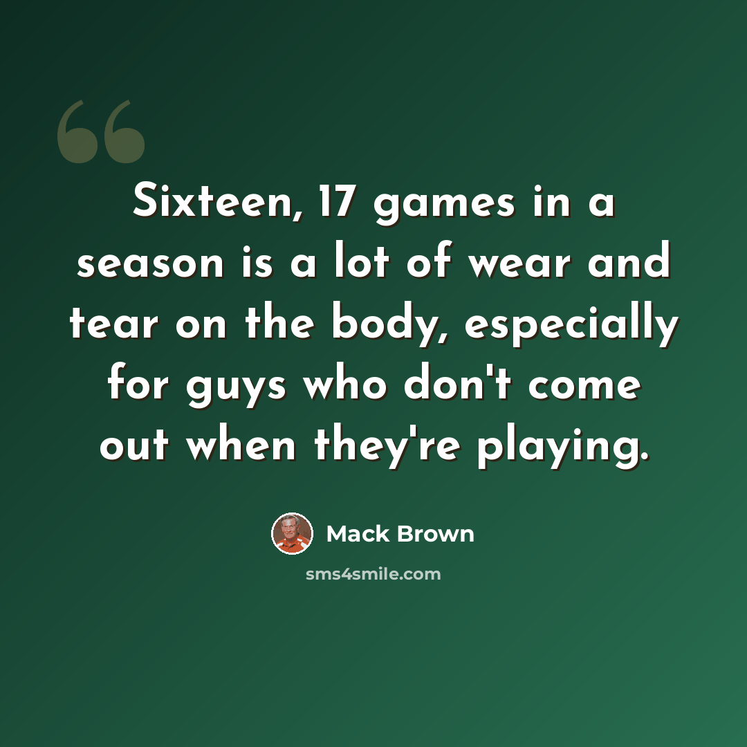 “Sixteen, 17 games in a season is a lot of wear and tear on the body, especially for guys who don't come out when they're playing.” quote by Mack Brown