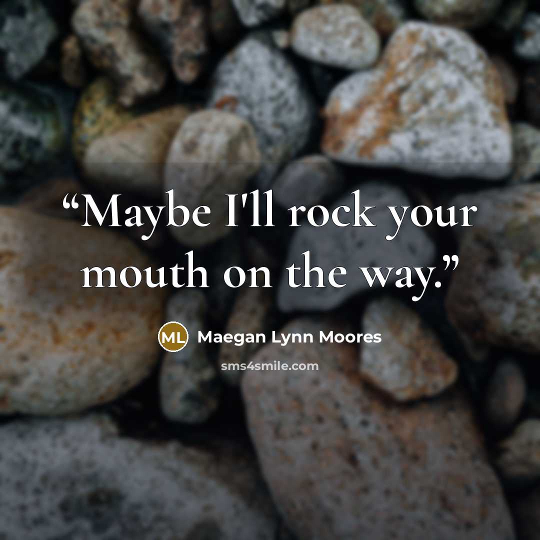 “Maybe I'll rock your mouth on the way.” quote by Maegan Lynn Moores