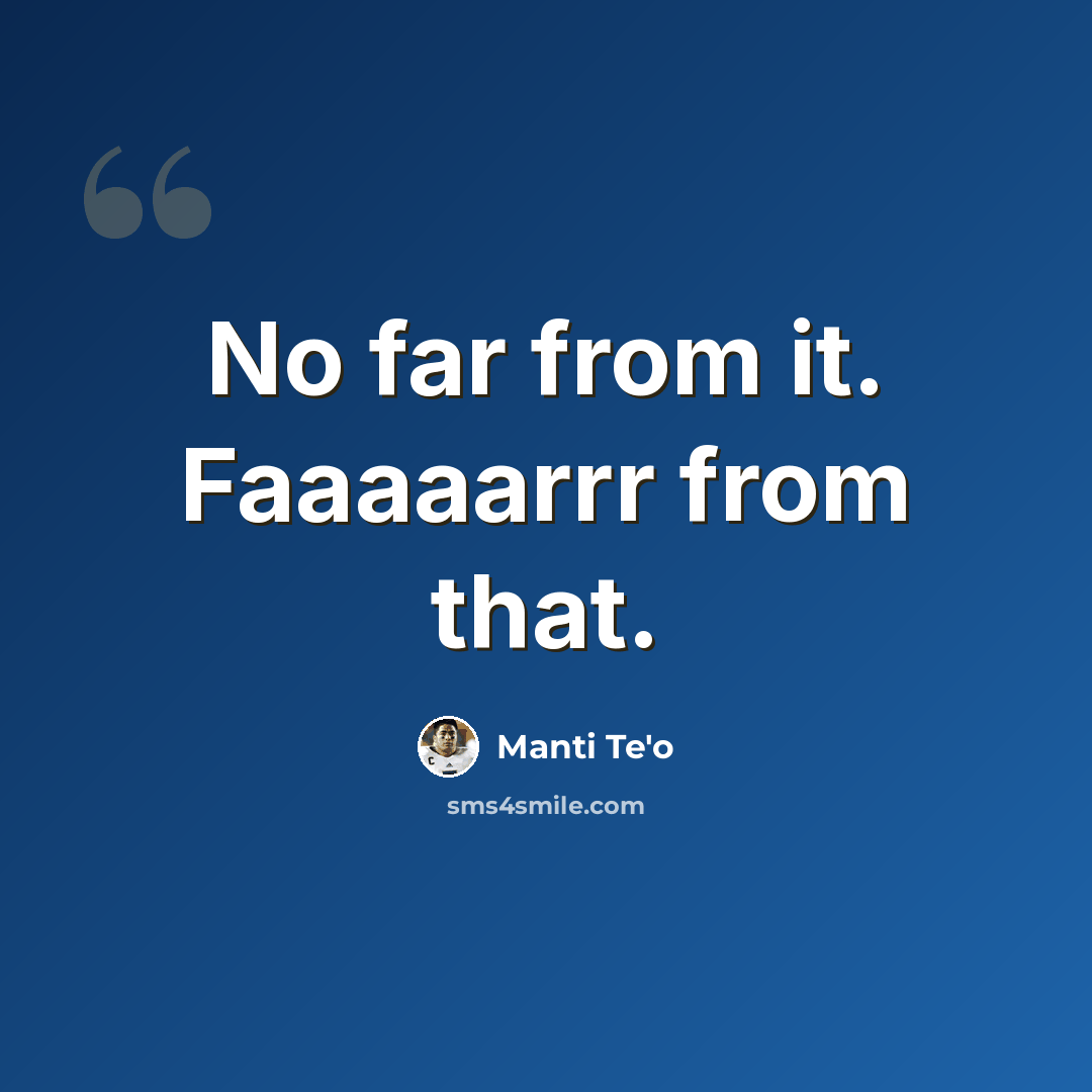 “No far from it. Faaaaarrr from that.” quote by Manti Te'o