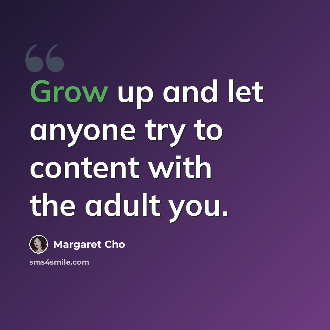“Grow up and let anyone try to content with the adult you.” quote by Margaret Cho