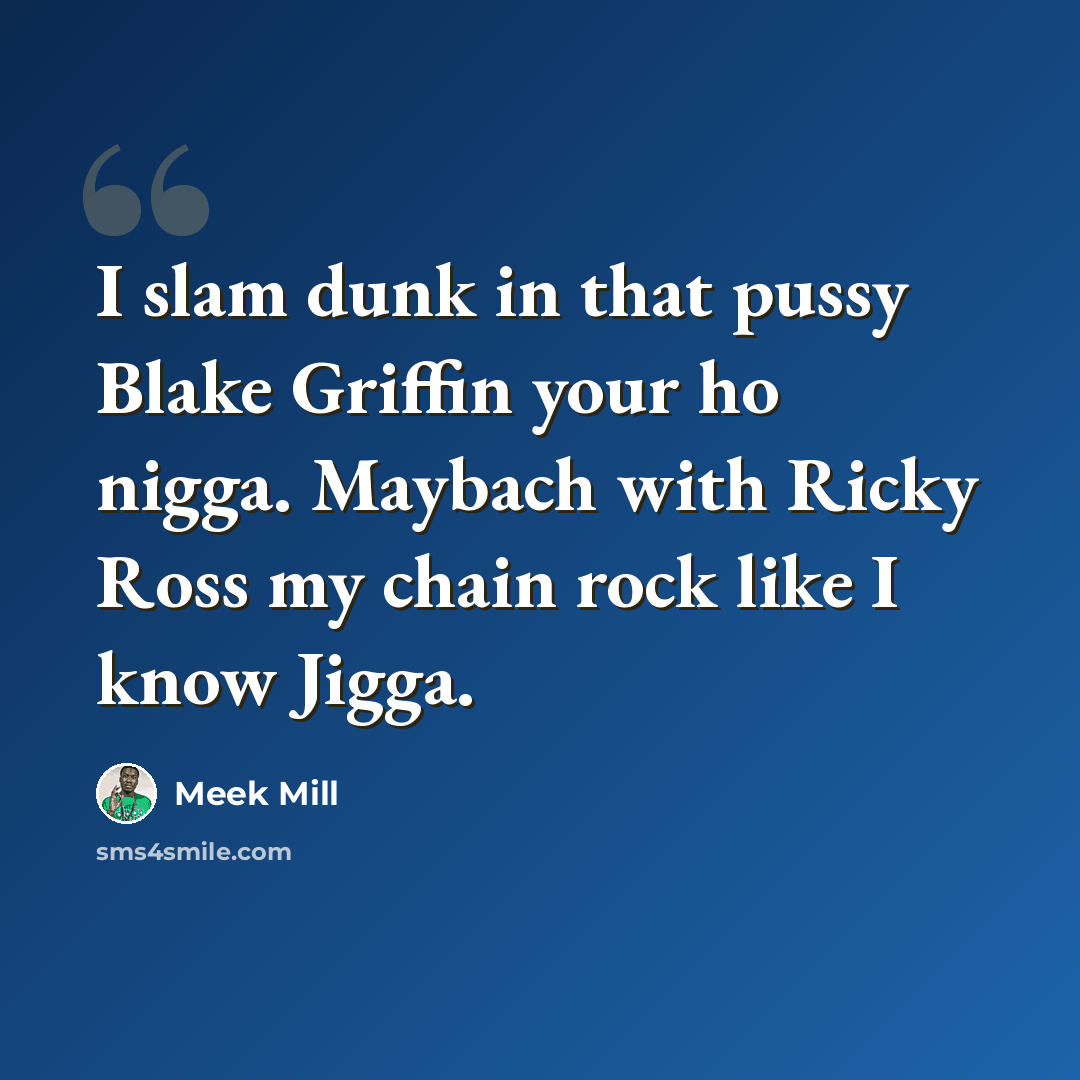 “I slam dunk in that pussy Blake Griffin your ho nigga. Maybach with Ricky Ross my chain rock like I know Jigga.” quote by Meek Mill