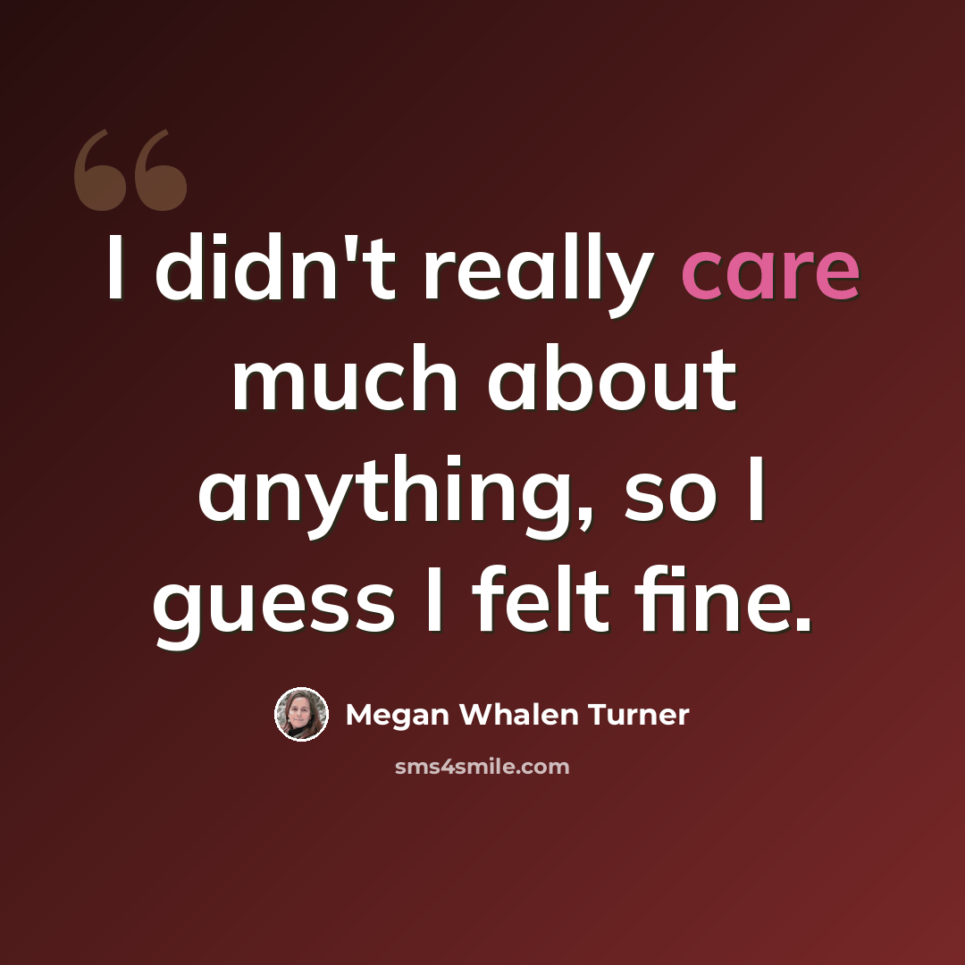 “I didn't really care much about anything, so I guess I felt fine.” quote by Megan Whalen Turner