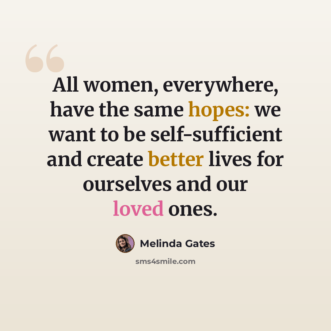 “All women, everywhere, have the same hopes: we want to be self-sufficient and create better lives for ourselves and our loved ones.” quote by Melinda Gates