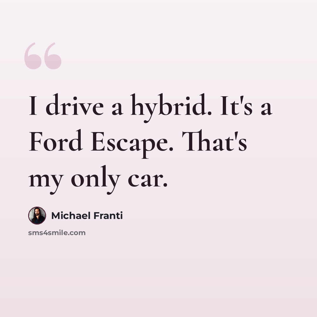 “I drive a hybrid. It's a Ford Escape. That's my only car.” quote by Michael Franti