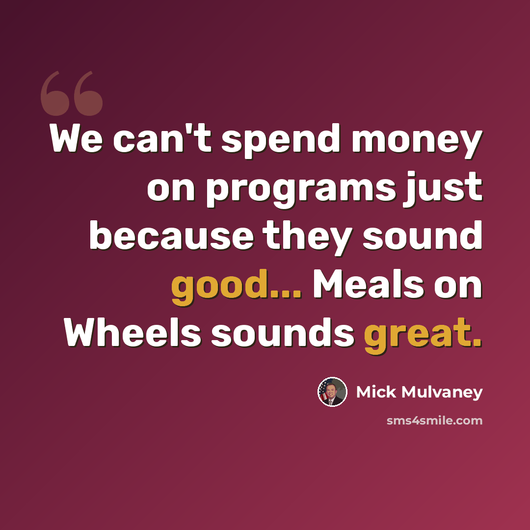 “We can't spend money on programs just because they sound good... Meals on Wheels sounds great.” quote by Mick Mulvaney