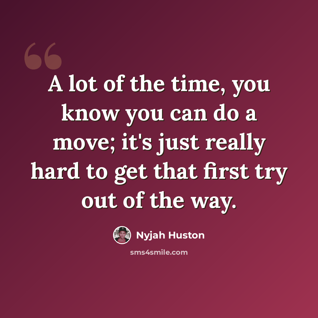 “A lot of the time, you know you can do a move; it's just really hard to get that first try out of the way.” quote by Nyjah Huston