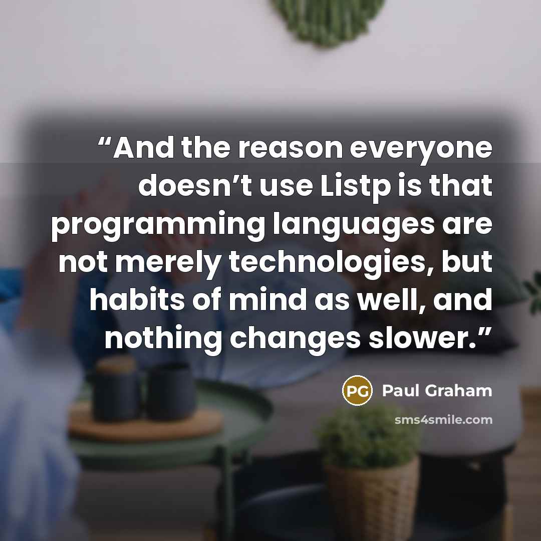 “And the reason everyone doesn’t use Listp is that programming languages are not merely technologies, but habits of mind as well, and nothing changes slower.” quote by Paul Graham