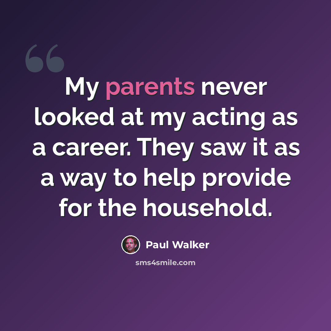 “My parents never looked at my acting as a career. They saw it as a way to help provide for the household.” quote by Paul Walker
