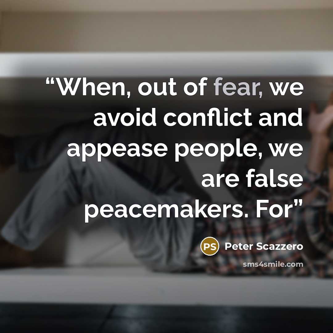 “When, out of fear, we avoid conflict and appease people, we are false peacemakers. For” quote by Peter Scazzero