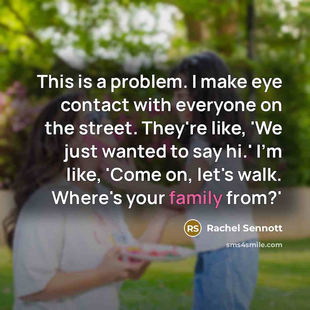 “This is a problem. I make eye contact with everyone on the street. They're like, 'We just wanted to say hi.' I'm like, 'Come on, let's walk. Where's your family from?'” quote by Rachel Sennott