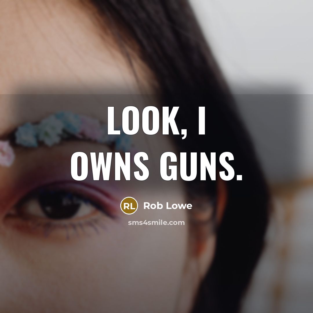 “Look, I owns guns.” quote by Rob Lowe