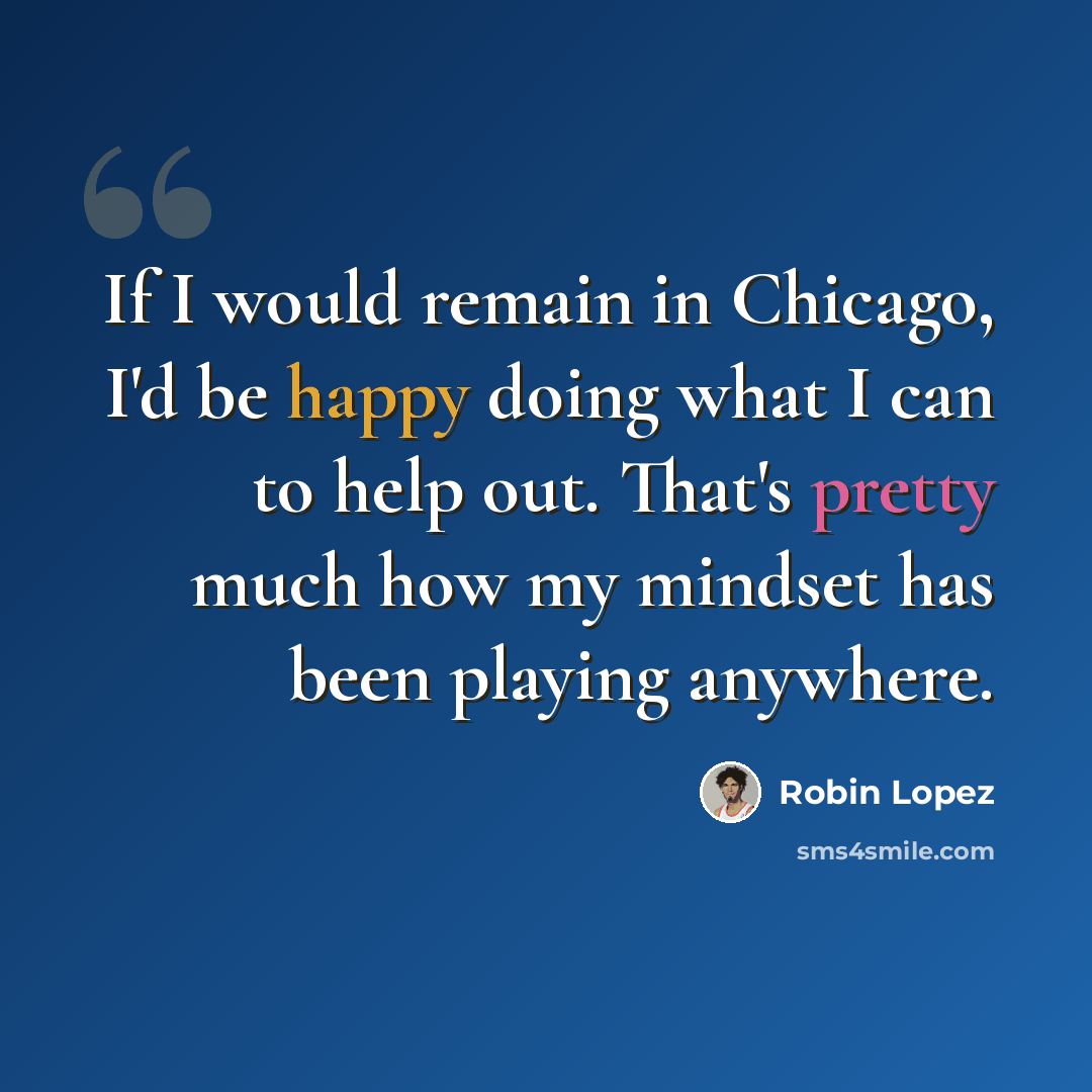 “If I would remain in Chicago, I'd be happy doing what I can to help out. That's pretty much how my mindset has been playing anywhere.” quote by Robin Lopez
