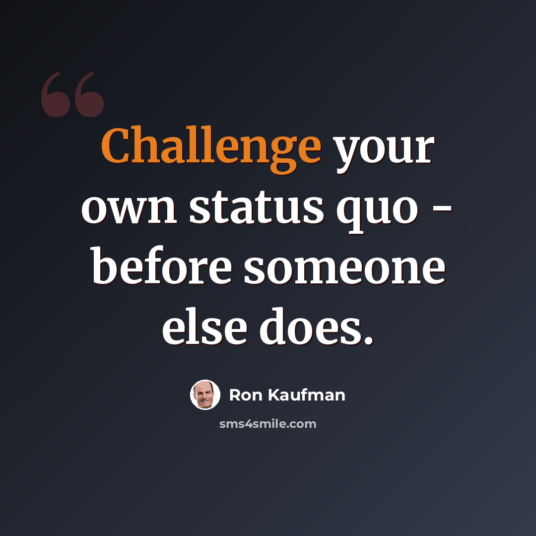 “Challenge your own status quo - before someone else does.” quote by Ron Kaufman