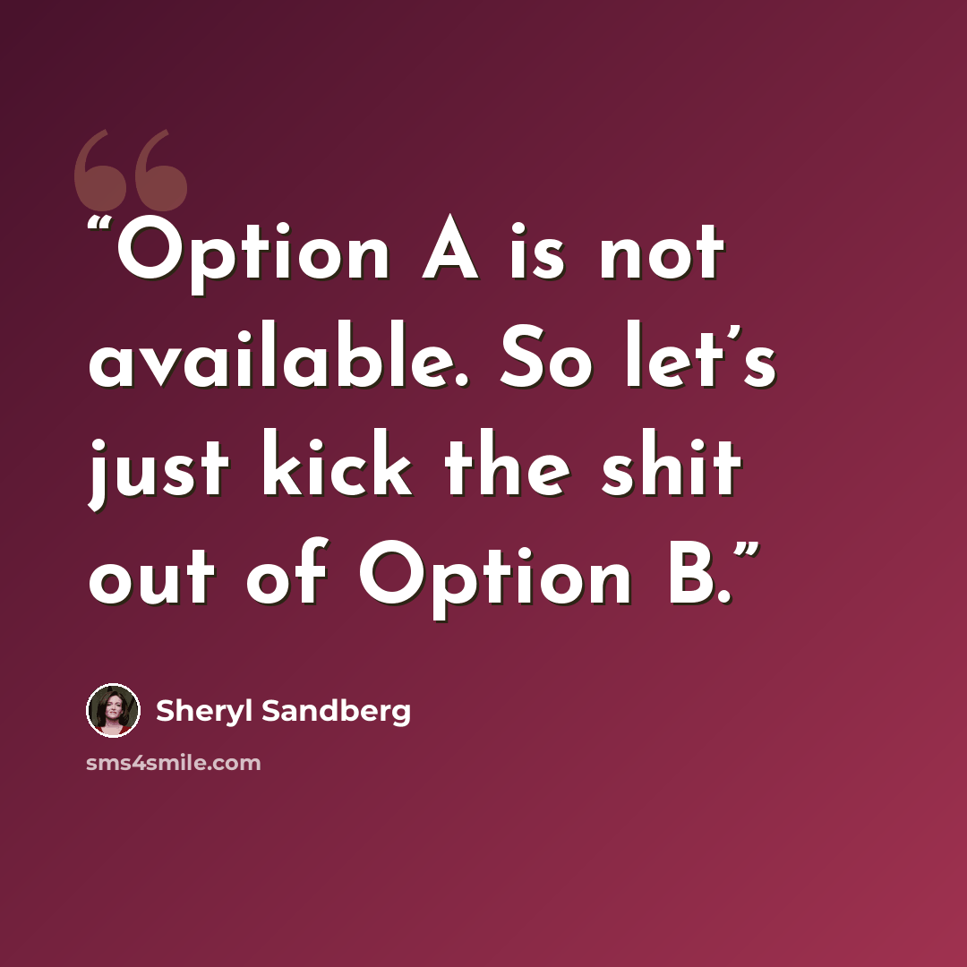 “Option A is not available. So let’s just kick the shit out of Option B.” quote by Sheryl Sandberg